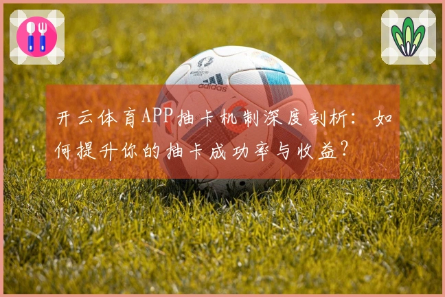 开云体育APP抽卡机制深度剖析：如何提升你的抽卡成功率与收益？