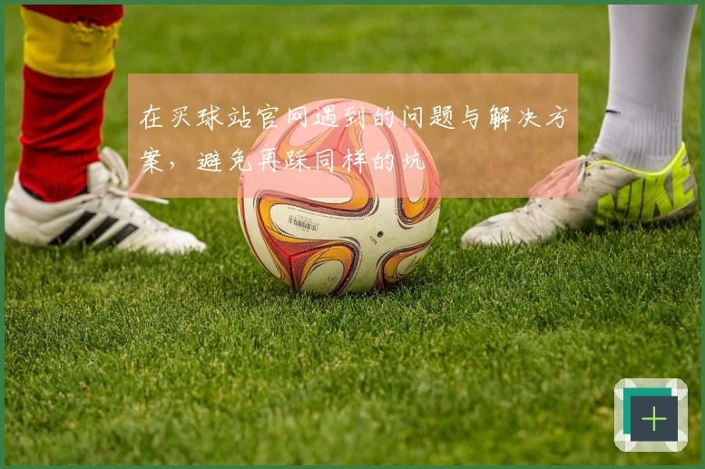 在买球站官网遇到的问题与解决方案，避免再踩同样的坑