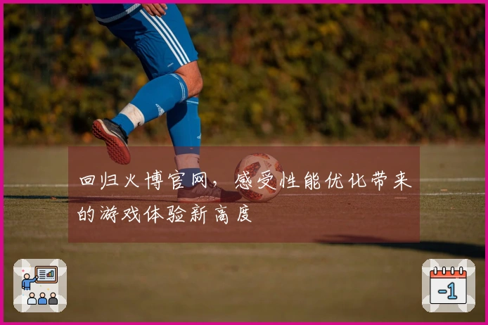 回归火博官网,感受性能优化带来的游戏体验新高度